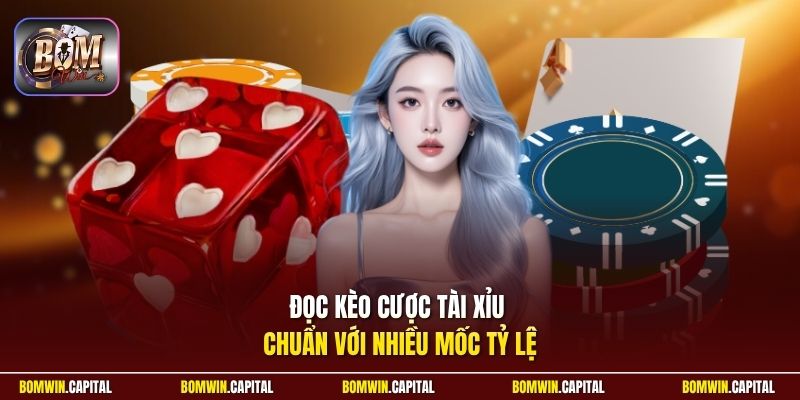 Đọc kèo cược Tài Xỉu chuẩn với nhiều mốc tỷ lệ